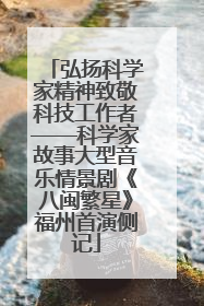 弘扬科学家精神致敬科技工作者——科学家故事大型音乐情景剧《八闽繁星》福州首演侧记