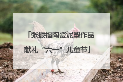 张振福陶瓷泥塑作品献礼“六一”儿童节
