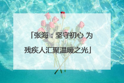张海：坚守初心 为残疾人汇聚温暖之光