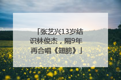 张艺兴13岁结识林俊杰，隔9年再合唱《翅膀》