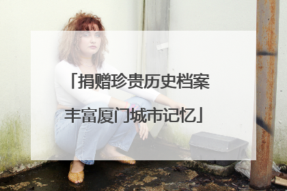 捐赠珍贵历史档案 丰富厦门城市记忆