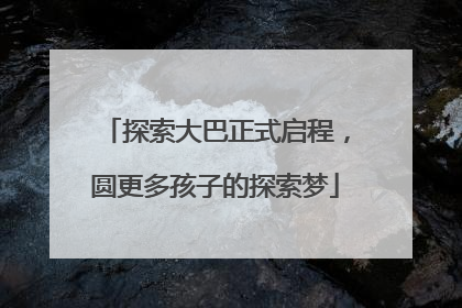 探索大巴正式启程，圆更多孩子的探索梦