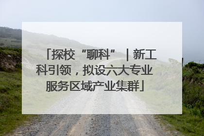 探校“聊科”｜新工科引领，拟设六大专业服务区域产业集群