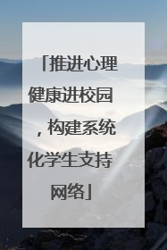推进心理健康进校园，构建系统化学生支持网络