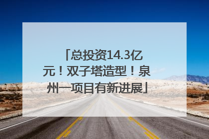 总投资14.3亿元！双子塔造型！泉州一项目有新进展