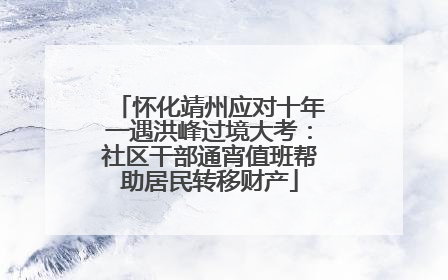 怀化靖州应对十年一遇洪峰过境大考：社区干部通宵值班帮助居民转移财产