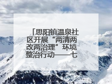 思阳镇温泉社区开展“两清两改两治理”环境整治行动——七栋全面大扫除，共建洁净家园