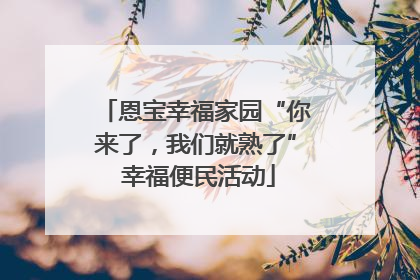 恩宝幸福家园“你来了，我们就熟了” 幸福便民活动
