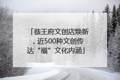 恭王府文创店焕新，近500种文创传达“福”文化内涵