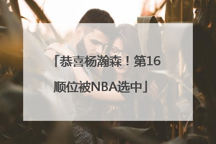 恭喜杨瀚森！第16顺位被NBA选中