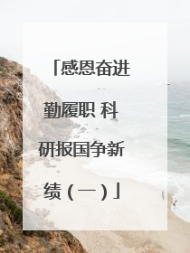 感恩奋进勤履职 科研报国争新绩（一）