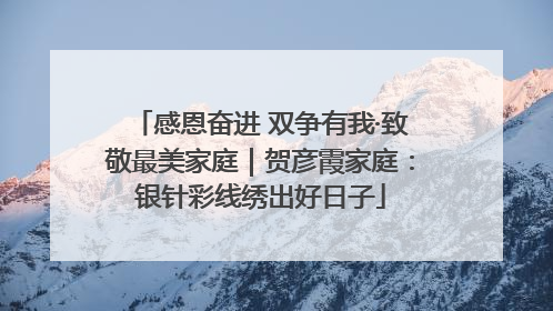 感恩奋进 双争有我·致敬最美家庭｜贺彦霞家庭：银针彩线绣出好日子