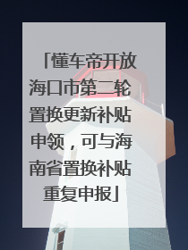 懂车帝开放海口市第二轮置换更新补贴申领，可与海南省置换补贴重复申报