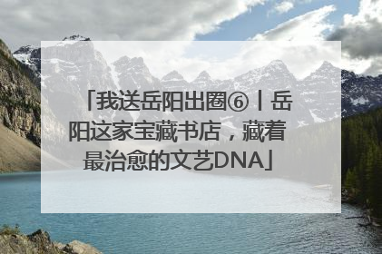 我送岳阳出圈⑥丨岳阳这家宝藏书店，藏着最治愈的文艺DNA