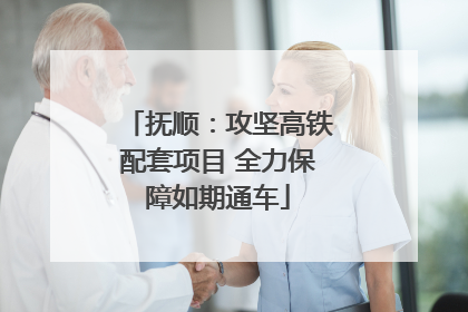 抚顺：攻坚高铁配套项目 全力保障如期通车