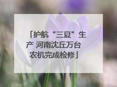 护航“三夏”生产 河南沈丘万台农机完成检修