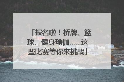 报名啦！桥牌、篮球、健身瑜伽……这些比赛等你来挑战
