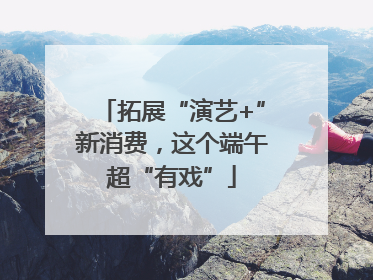 拓展“演艺+”新消费，这个端午超“有戏”