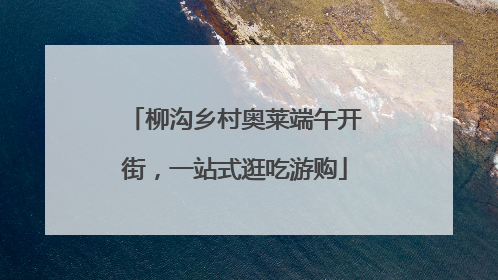 柳沟乡村奥莱端午开街，一站式逛吃游购
