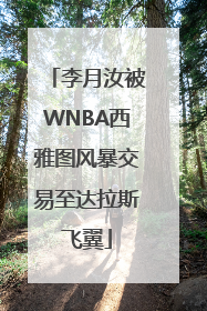 李月汝被WNBA西雅图风暴交易至达拉斯飞翼