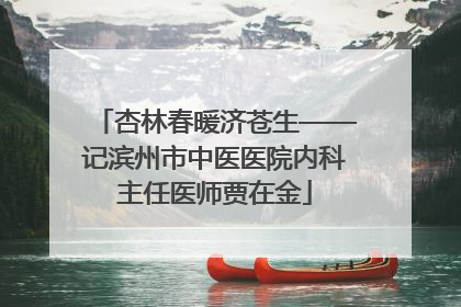 杏林春暖济苍生——记滨州市中医医院内科主任医师贾在金