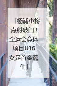 杨浦小将点射破门！全运会竞体项目U16女足首金诞生