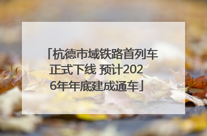 杭德市域铁路首列车正式下线 预计2026年年底建成通车