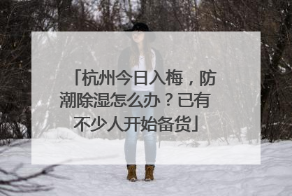杭州今日入梅，防潮除湿怎么办？已有不少人开始备货