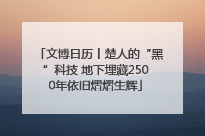 文博日历丨楚人的“黑”科技 地下埋藏2500年依旧熠熠生辉