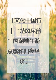 文化中国行｜“楚风屈韵”国潮端午游点燃秭归夜经济