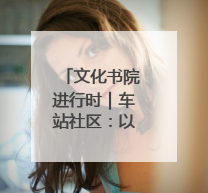 文化书院进行时｜车站社区：以文润心传古韵 艾香氤氲睦邻情