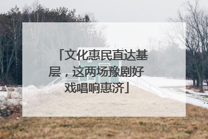 文化惠民直达基层，这两场豫剧好戏唱响惠济