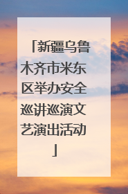 新疆乌鲁木齐市米东区举办安全巡讲巡演文艺演出活动