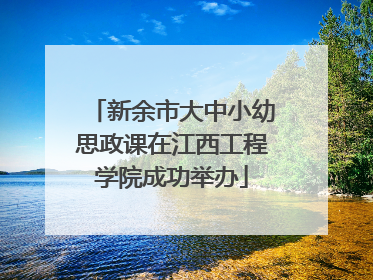 新余市大中小幼思政课在江西工程学院成功举办