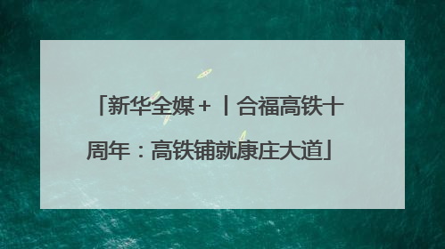 新华全媒＋丨合福高铁十周年：高铁铺就康庄大道
