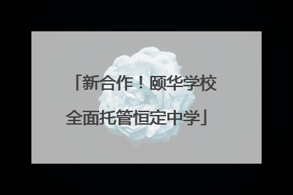 新合作！颐华学校全面托管恒定中学
