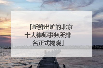 新鲜出炉的北京十大律师事务所排名正式揭晓