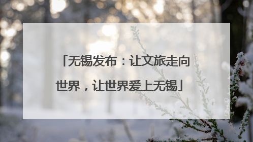 无锡发布：让文旅走向世界，让世界爱上无锡
