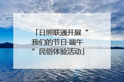 日照联通开展“我们的节日·端午”民俗体验活动