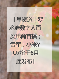 早资道｜罗永浩数字人百度电商首播；雷军：小米YU7将于6月底发布