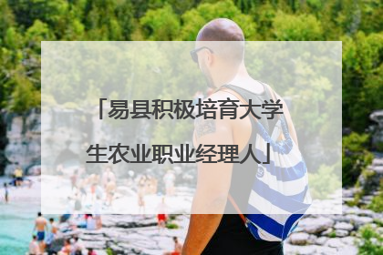 易县积极培育大学生农业职业经理人
