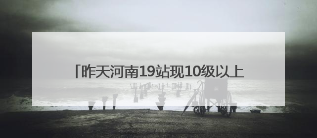 昨天河南19站现10级以上大风  南阳局地特大暴雨