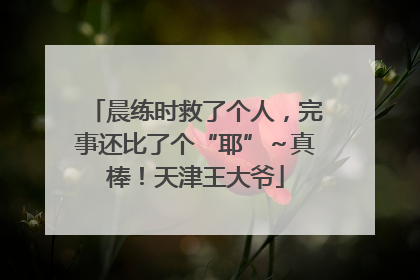 晨练时救了个人，完事还比了个“耶”～真棒！天津王大爷
