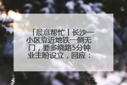 晨意帮忙丨长沙一小区靠近地铁一侧无门，要多绕路5分钟业主盼设立，回应：意见不一致