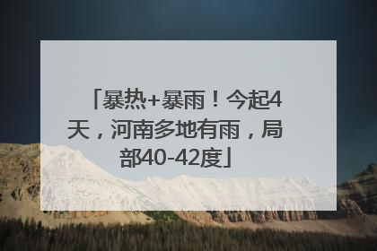 暴热+暴雨！今起4天，河南多地有雨，局部40-42度
