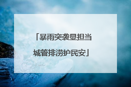 暴雨突袭显担当 城管排涝护民安