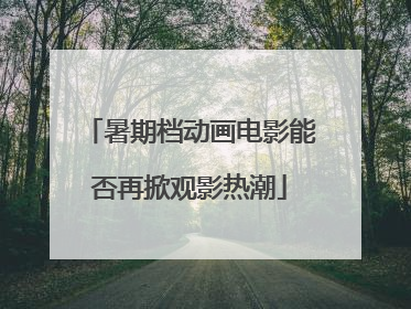 暑期档动画电影能否再掀观影热潮