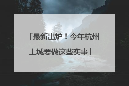 最新出炉！今年杭州上城要做这些实事