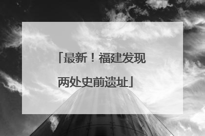 最新！福建发现两处史前遗址