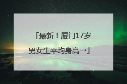 最新！厦门17岁男女生平均身高→